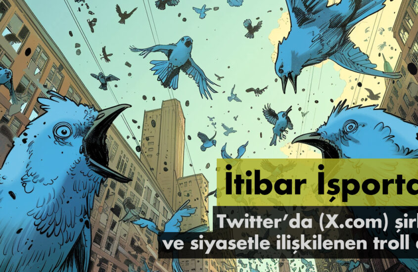 İTİBAR İŞPORTADA ARAŞTIRMASI: TWITTER’DA (X.COM) ŞİRKETLER VE SİYASETLE İLİŞKİLENEN TROLL AĞLARI