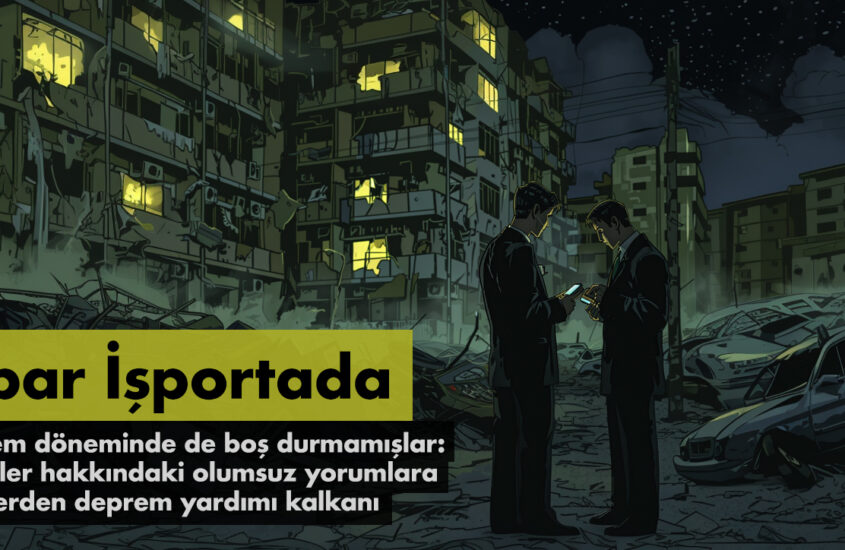 İTİBAR İŞPORTADA: DEPREM DÖNEMİNDE DE BOŞ DURMAMIŞLAR: ŞİRKETLER HAKKINDAKİ OLUMSUZ YORUMLARA TROLL’LERDEN DEPREM YARDIMI KALKANI