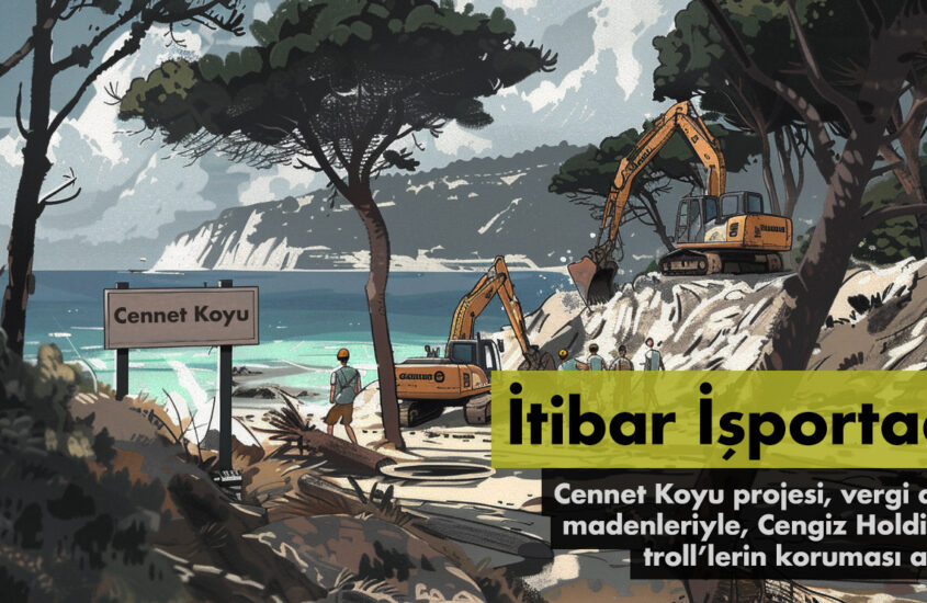 İTİBAR İŞPORTADA: CENNET KOYU PROJESİ, VERGİ AFFI VE MADENLERİYLE CENGİZ HOLDİNG DE TROLL’LERİN KORUMASI ALTINDA